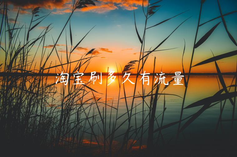 淘寶刷多久有流量